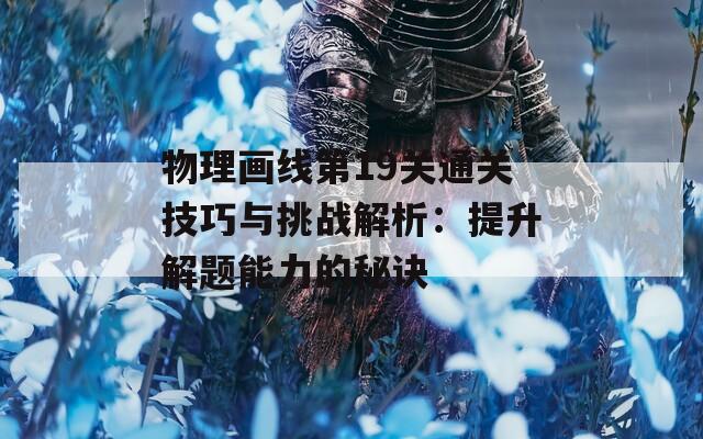 物理画线第19关通关技巧与挑战解析：提升解题能力的秘诀