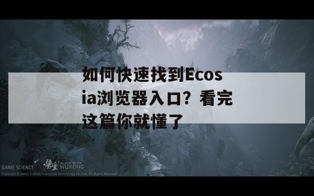 如何快速找到Ecosia浏览器入口？看完这篇你就懂了