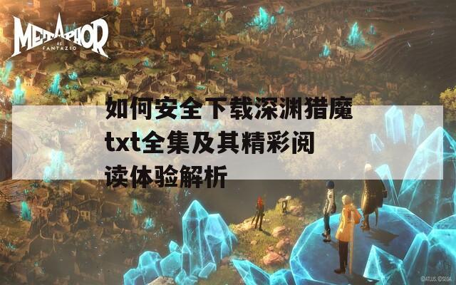 如何安全下载深渊猎魔txt全集及其精彩阅读体验解析