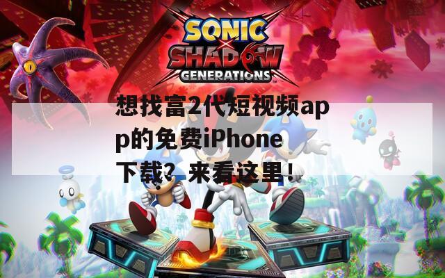 想找富2代短视频app的免费iPhone下载？来看这里！