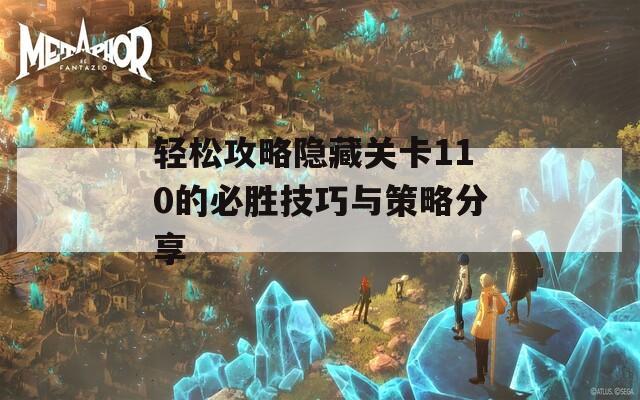 轻松攻略隐藏关卡110的必胜技巧与策略分享