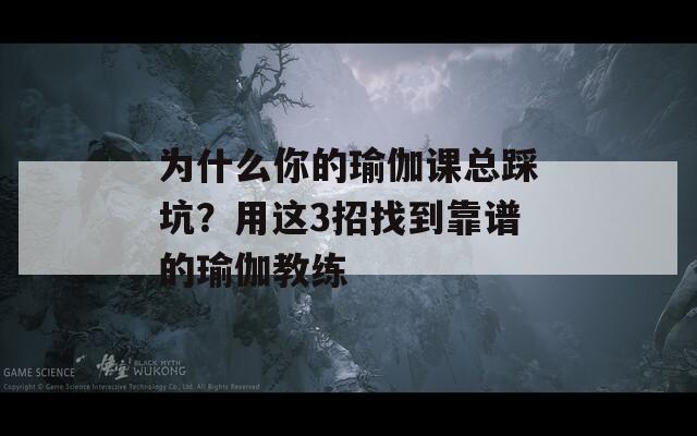 为什么你的瑜伽课总踩坑？用这3招找到靠谱的瑜伽教练