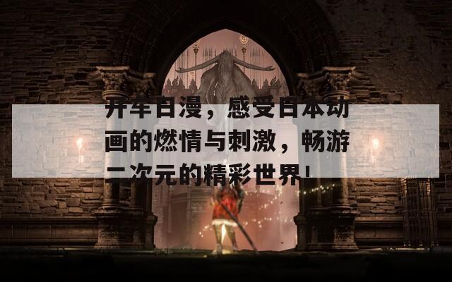 开车日漫，感受日本动画的燃情与刺激，畅游二次元的精彩世界！