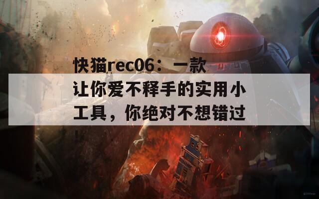 快猫rec06：一款让你爱不释手的实用小工具，你绝对不想错过！