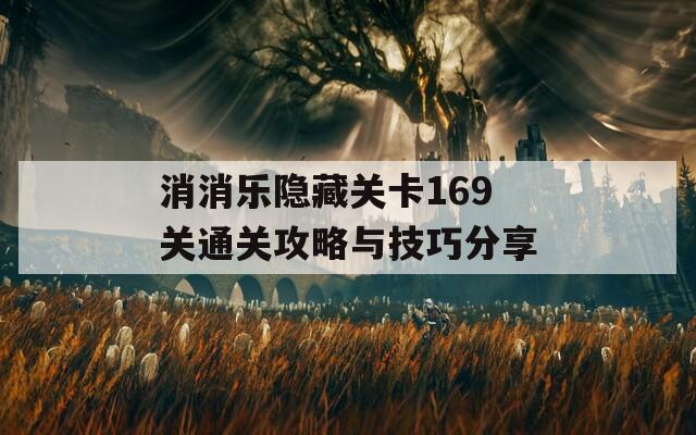 消消乐隐藏关卡169关通关攻略与技巧分享
