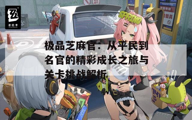 极品芝麻官：从平民到名官的精彩成长之旅与关卡挑战解析