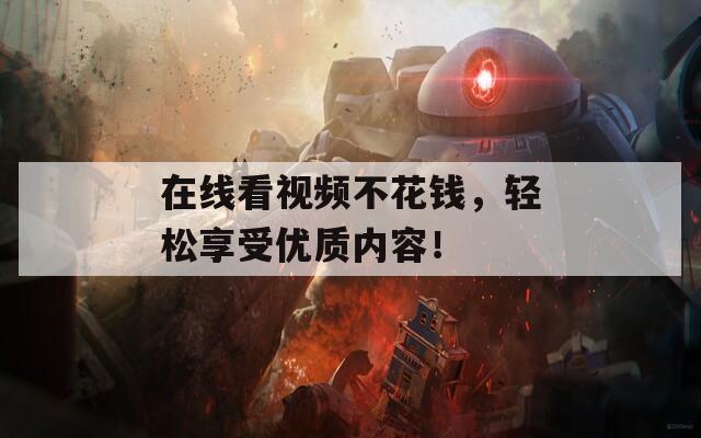 在线看视频不花钱，轻松享受优质内容！