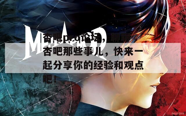杏吧pro论坛，聊聊杏吧那些事儿，快来一起分享你的经验和观点吧！