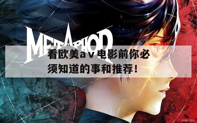 看欧美aⅴ电影前你必须知道的事和推荐！