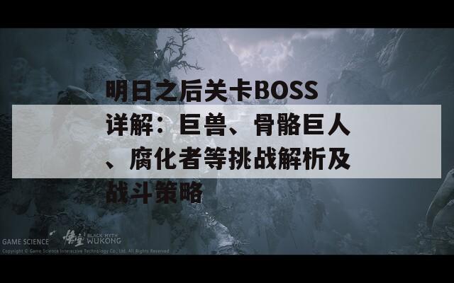明日之后关卡BOSS详解：巨兽、骨骼巨人、腐化者等挑战解析及战斗策略