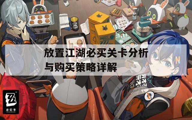 放置江湖必买关卡分析与购买策略详解