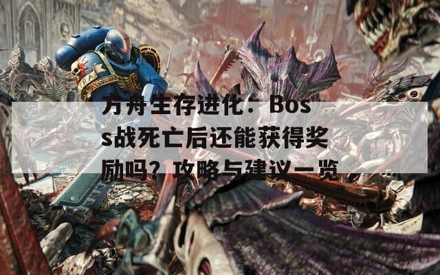 方舟生存进化：Boss战死亡后还能获得奖励吗？攻略与建议一览
