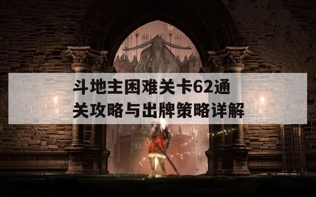 斗地主困难关卡62通关攻略与出牌策略详解