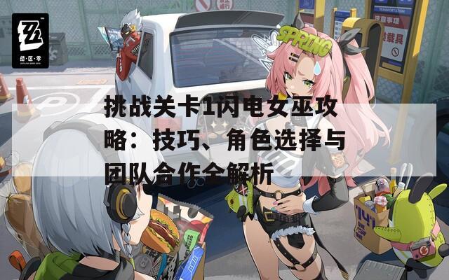 挑战关卡1闪电女巫攻略：技巧、角色选择与团队合作全解析
