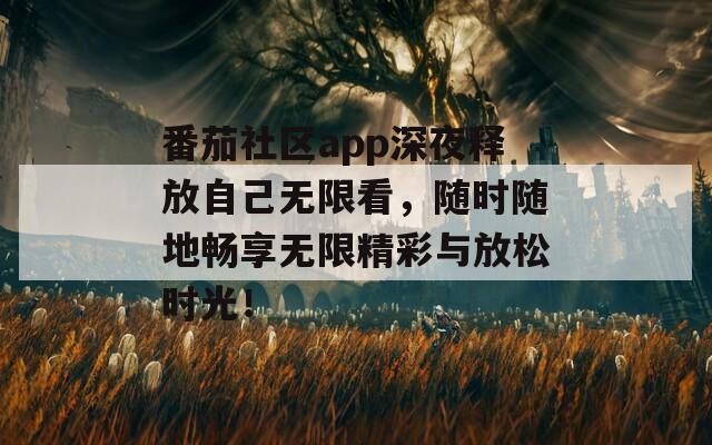 番茄社区app深夜释放自己无限看，随时随地畅享无限精彩与放松时光！