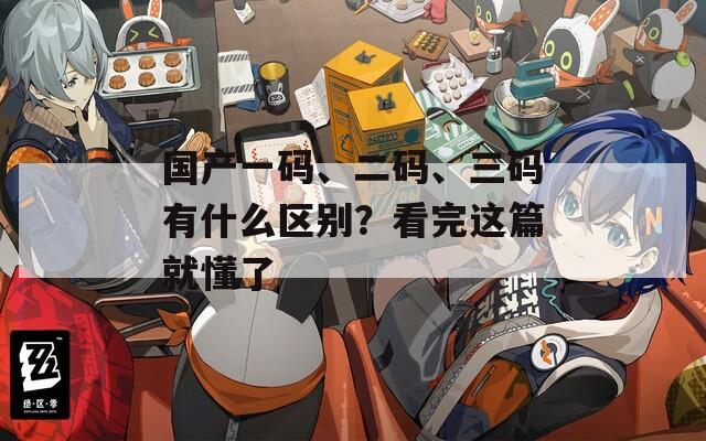 国产一码、二码、三码有什么区别？看完这篇就懂了