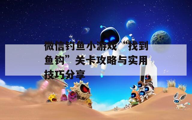 微信钓鱼小游戏“找到鱼钩”关卡攻略与实用技巧分享