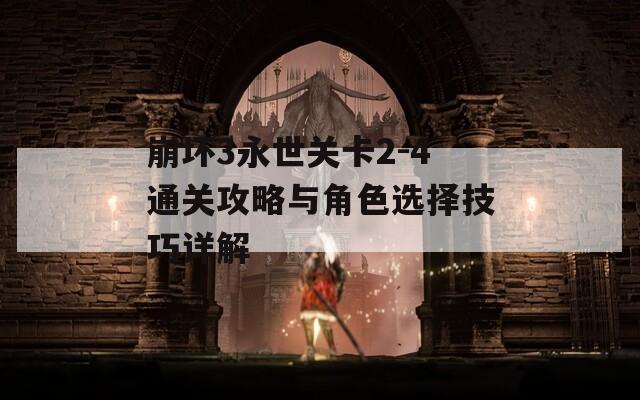 崩坏3永世关卡2-4通关攻略与角色选择技巧详解