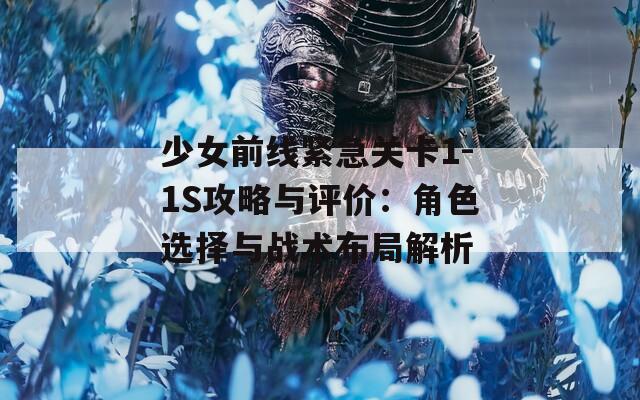 少女前线紧急关卡1-1S攻略与评价：角色选择与战术布局解析