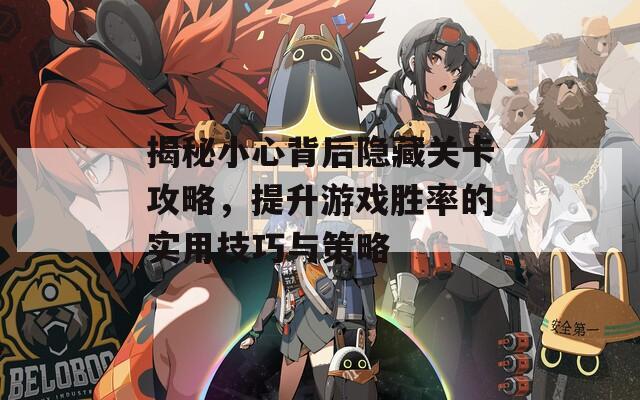 揭秘小心背后隐藏关卡攻略，提升游戏胜率的实用技巧与策略