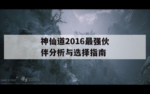 神仙道2016最强伙伴分析与选择指南