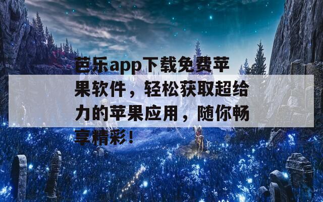 芭乐app下载免费苹果软件，轻松获取超给力的苹果应用，随你畅享精彩！