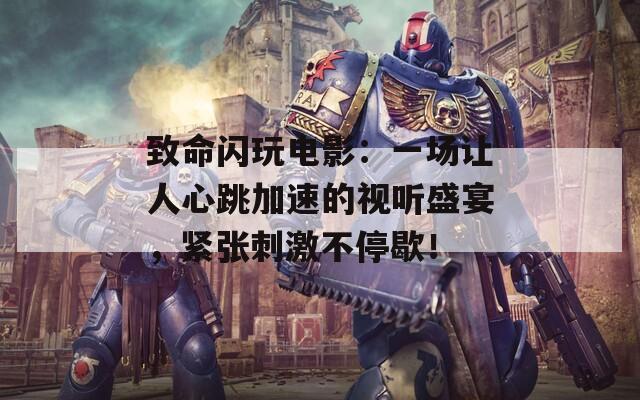 致命闪玩电影：一场让人心跳加速的视听盛宴，紧张刺激不停歇！