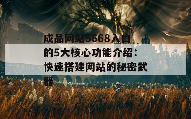 成品网站5668入口的5大核心功能介绍：快速搭建网站的秘密武器