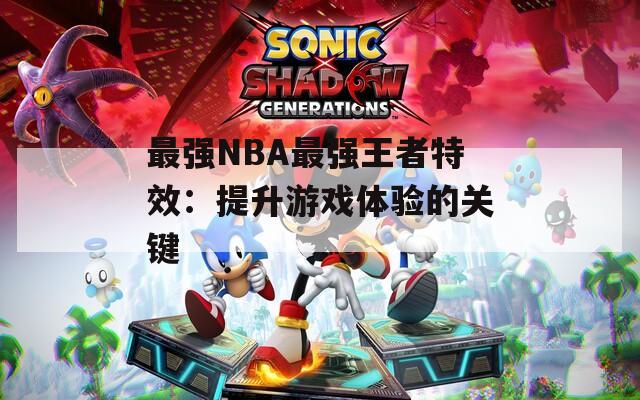 最强NBA最强王者特效：提升游戏体验的关键