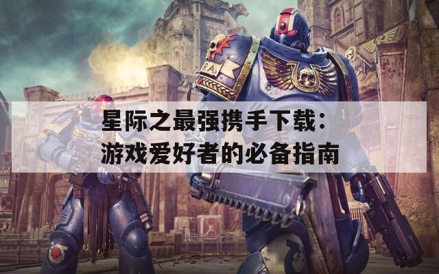 星际之最强携手下载：游戏爱好者的必备指南