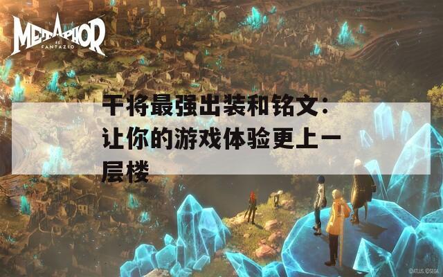 干将最强出装和铭文：让你的游戏体验更上一层楼
