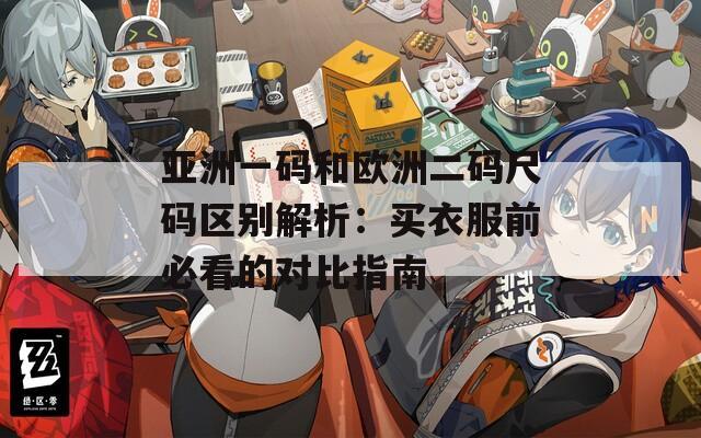 亚洲一码和欧洲二码尺码区别解析：买衣服前必看的对比指南