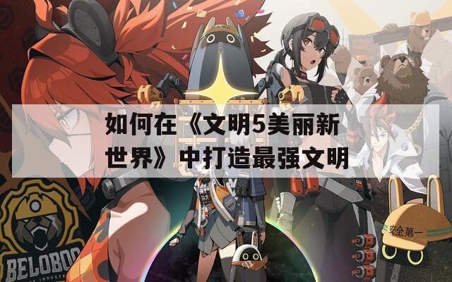 如何在《文明5美丽新世界》中打造最强文明