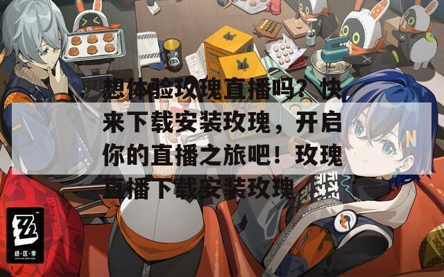 想体验玫瑰直播吗？快来下载安装玫瑰，开启你的直播之旅吧！玫瑰直播下载安装玫瑰