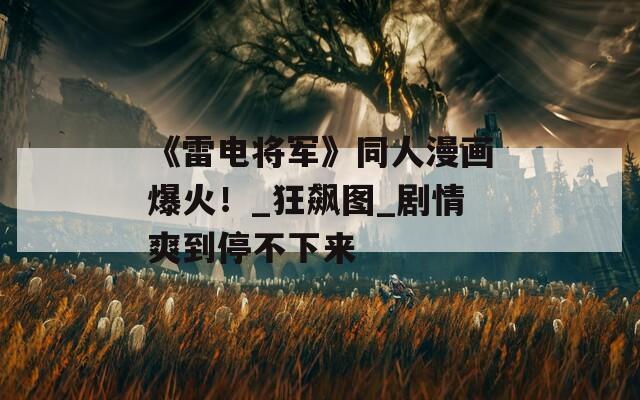 《雷电将军》同人漫画爆火！_狂飙图_剧情爽到停不下来