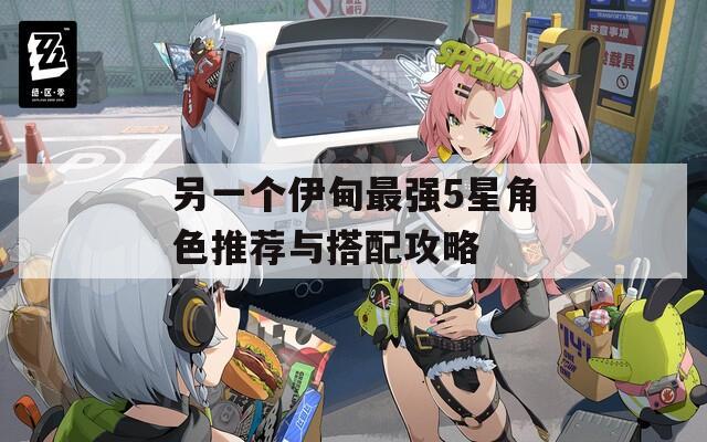 另一个伊甸最强5星角色推荐与搭配攻略