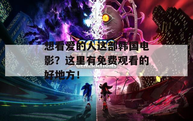 想看爱的人这部韩国电影？这里有免费观看的好地方！