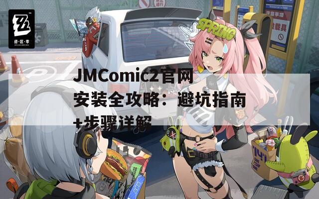 JMComic2官网安装全攻略：避坑指南+步骤详解