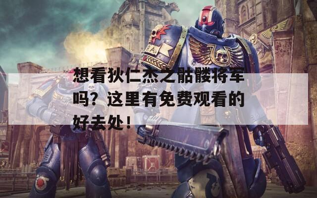 想看狄仁杰之骷髅将军吗？这里有免费观看的好去处！