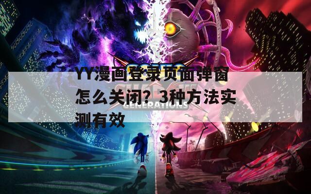 YY漫画登录页面弹窗怎么关闭？3种方法实测有效