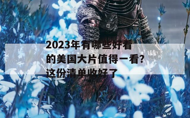 2023年有哪些好看的美国大片值得一看？这份清单收好了
