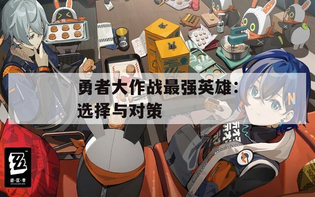 勇者大作战最强英雄：选择与对策