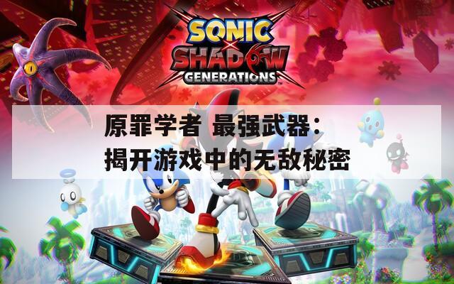 原罪学者 最强武器：揭开游戏中的无敌秘密