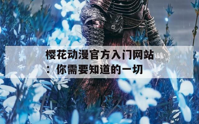 樱花动漫官方入门网站：你需要知道的一切
