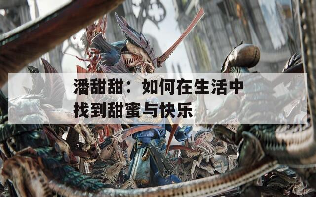 潘甜甜：如何在生活中找到甜蜜与快乐