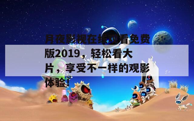 月夜影视在线观看免费版2019，轻松看大片，享受不一样的观影体验！