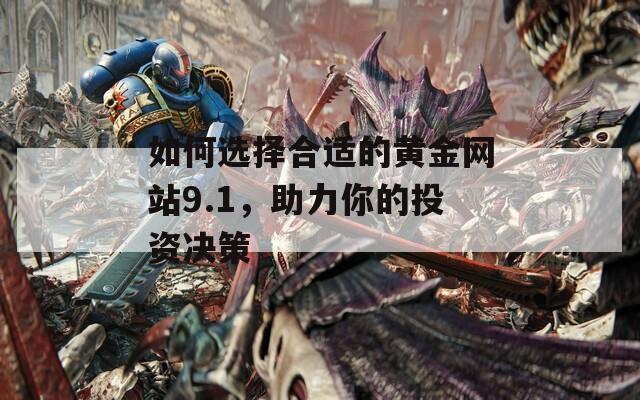 如何选择合适的黄金网站9.1，助力你的投资决策