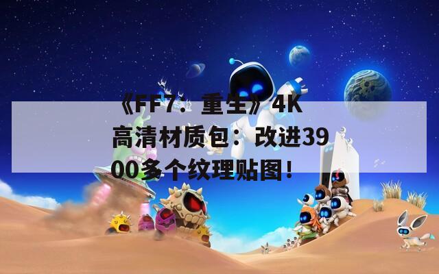 《FF7：重生》4K高清材质包：改进3900多个纹理贴图！