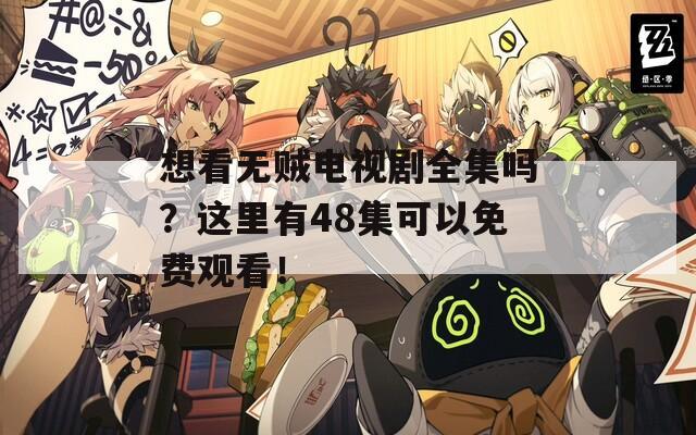 想看无贼电视剧全集吗？这里有48集可以免费观看！