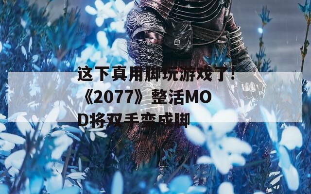 这下真用脚玩游戏了!《2077》整活MOD将双手变成脚